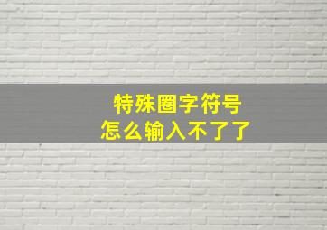 特殊圈字符号怎么输入不了了