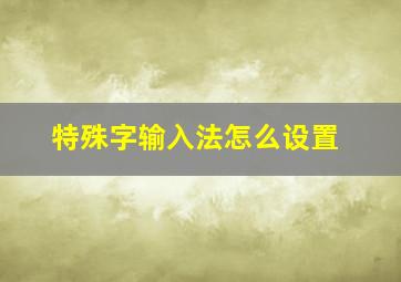 特殊字输入法怎么设置