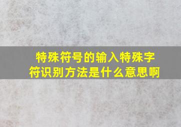 特殊符号的输入特殊字符识别方法是什么意思啊