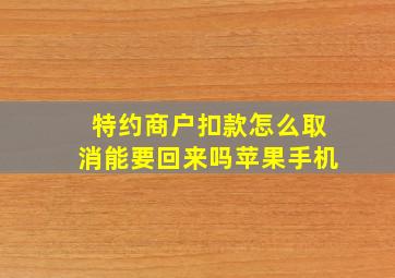 特约商户扣款怎么取消能要回来吗苹果手机