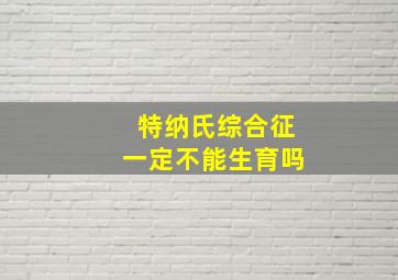 特纳氏综合征一定不能生育吗