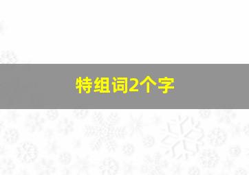 特组词2个字