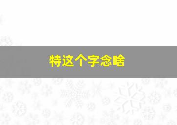 特这个字念啥