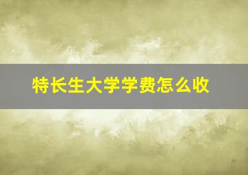 特长生大学学费怎么收