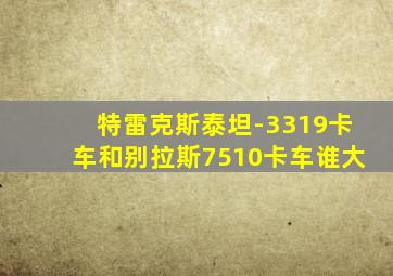 特雷克斯泰坦-3319卡车和别拉斯7510卡车谁大