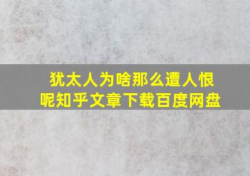 犹太人为啥那么遭人恨呢知乎文章下载百度网盘