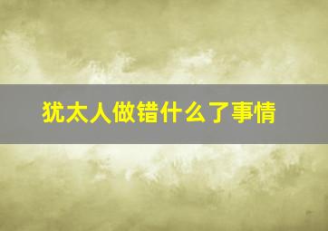 犹太人做错什么了事情