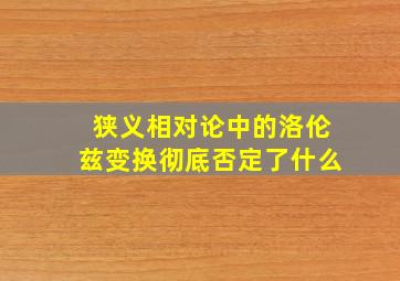 狭义相对论中的洛伦兹变换彻底否定了什么