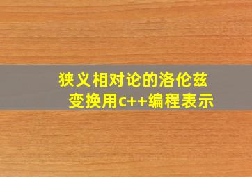 狭义相对论的洛伦兹变换用c++编程表示