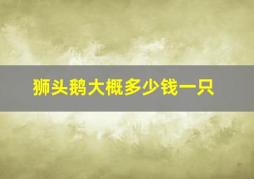 狮头鹅大概多少钱一只