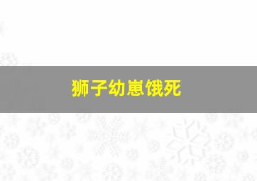 狮子幼崽饿死