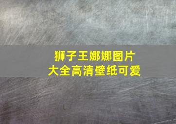 狮子王娜娜图片大全高清壁纸可爱