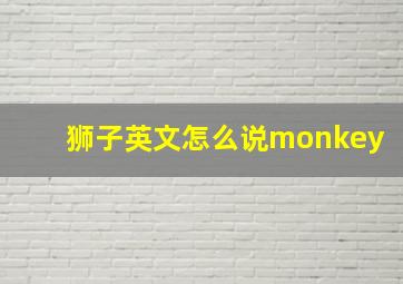 狮子英文怎么说monkey