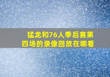 猛龙和76人季后赛第四场的录像回放在哪看