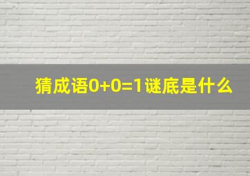 猜成语0+0=1谜底是什么