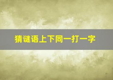 猜谜语上下同一打一字