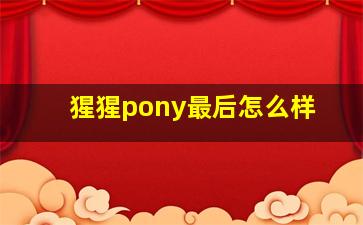 猩猩pony最后怎么样