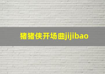 猪猪侠开场曲jijibao