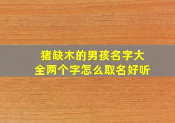 猪缺木的男孩名字大全两个字怎么取名好听