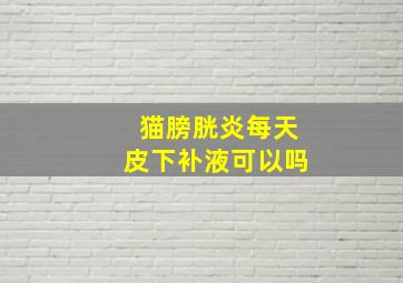 猫膀胱炎每天皮下补液可以吗