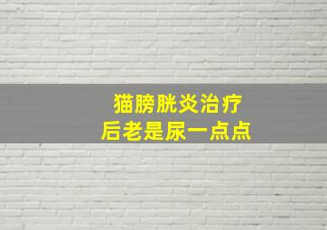 猫膀胱炎治疗后老是尿一点点