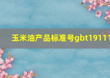 玉米油产品标准号gbt19111