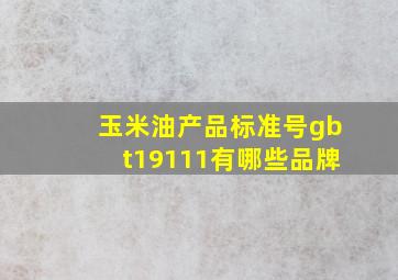 玉米油产品标准号gbt19111有哪些品牌