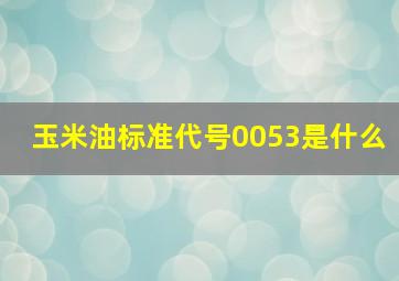 玉米油标准代号0053是什么