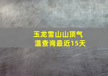 玉龙雪山山顶气温查询最近15天