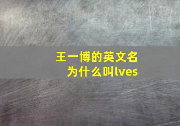 王一博的英文名为什么叫lves