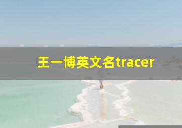 王一博英文名tracer