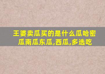 王婆卖瓜买的是什么瓜哈密瓜南瓜东瓜,西瓜,多选吃