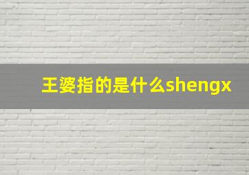 王婆指的是什么shengx