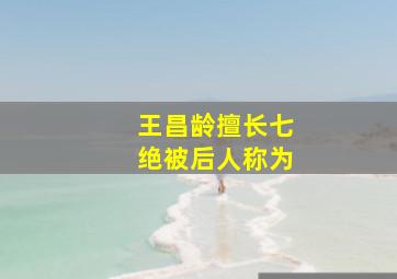 王昌龄擅长七绝被后人称为