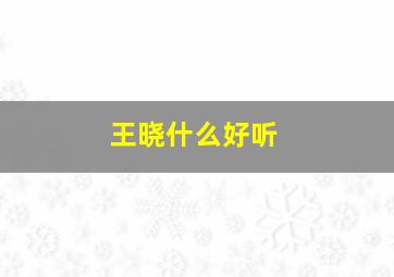 王晓什么好听