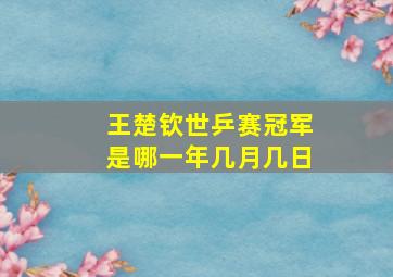 王楚钦世乒赛冠军是哪一年几月几日