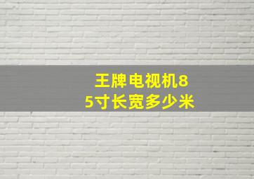 王牌电视机85寸长宽多少米