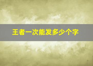 王者一次能发多少个字