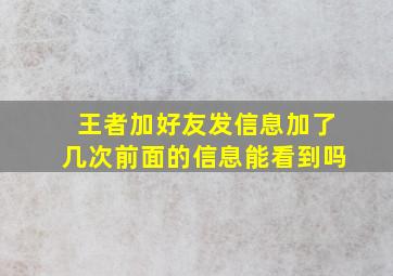 王者加好友发信息加了几次前面的信息能看到吗