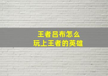 王者吕布怎么玩上王者的英雄