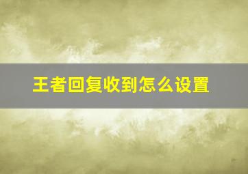 王者回复收到怎么设置