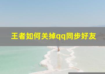 王者如何关掉qq同步好友