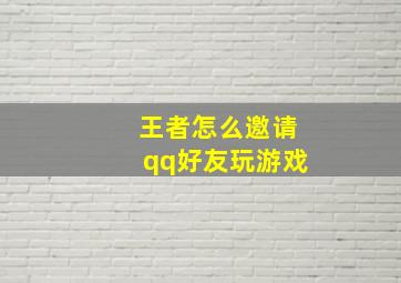 王者怎么邀请qq好友玩游戏