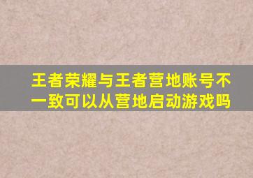 王者荣耀与王者营地账号不一致可以从营地启动游戏吗