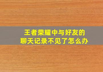 王者荣耀中与好友的聊天记录不见了怎么办