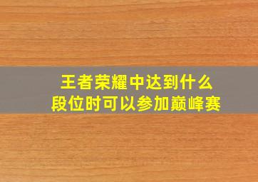 王者荣耀中达到什么段位时可以参加巅峰赛