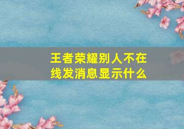 王者荣耀别人不在线发消息显示什么