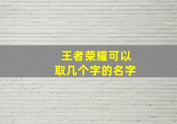 王者荣耀可以取几个字的名字