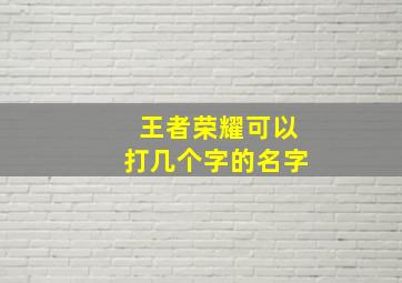 王者荣耀可以打几个字的名字