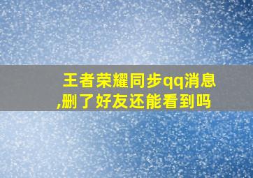 王者荣耀同步qq消息,删了好友还能看到吗